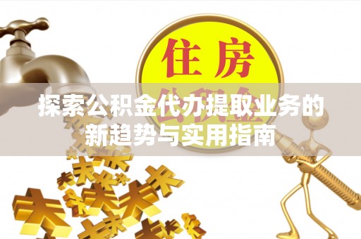 麦寮探索公积金代办提取业务的新趋势与实用指南