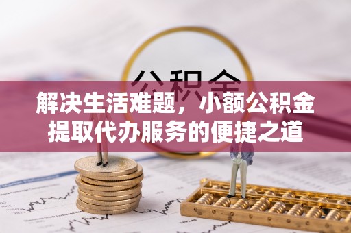 麦寮解决生活难题，小额公积金提取代办服务的便捷之道