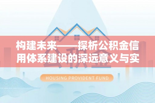 麦寮构建未来——探析公积金信用体系建设的深远意义与实践路径