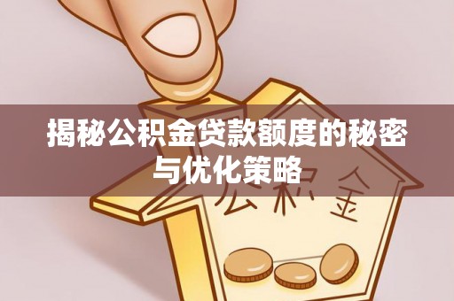 麦寮揭秘公积金贷款额度的秘密与优化策略