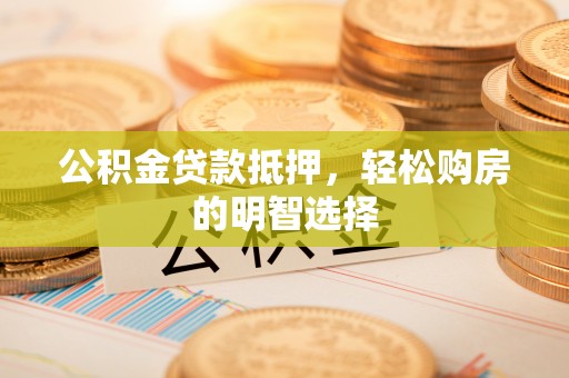 麦寮公积金贷款抵押，轻松购房的明智选择