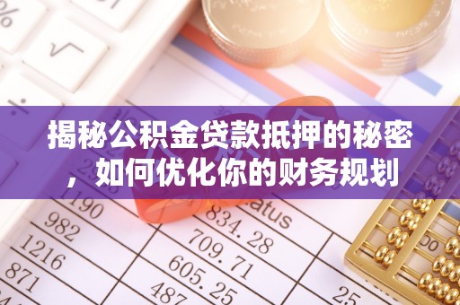 麦寮揭秘公积金贷款抵押的秘密，如何优化你的财务规划