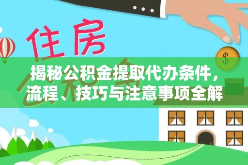 麦寮揭秘公积金提取代办条件，流程、技巧与注意事项全解析