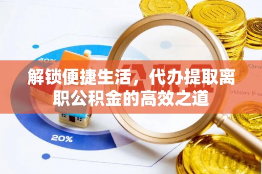 麦寮解锁便捷生活，代办提取离职公积金的高效之道