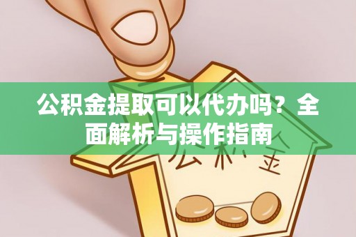 麦寮公积金提取可以代办吗？全面解析与操作指南