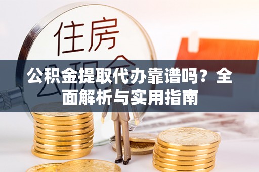 麦寮公积金提取代办靠谱吗？全面解析与实用指南