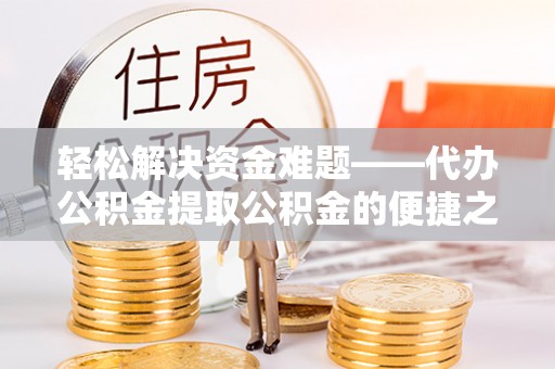 麦寮轻松解决资金难题——代办公积金提取公积金的便捷之道