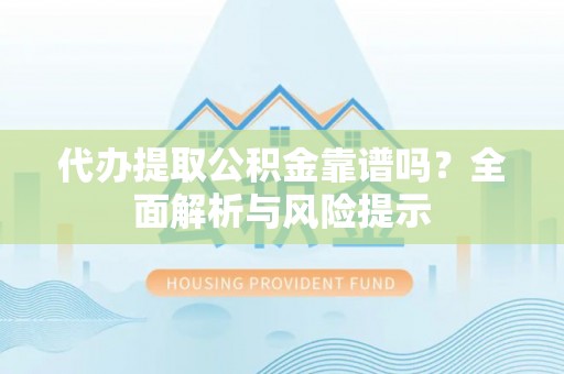 麦寮代办提取公积金靠谱吗？全面解析与风险提示