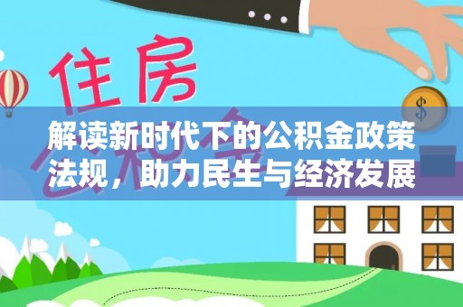麦寮解读新时代下的公积金政策法规，助力民生与经济发展的关键工具