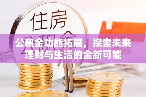 麦寮公积金功能拓展，探索未来理财与生活的全新可能