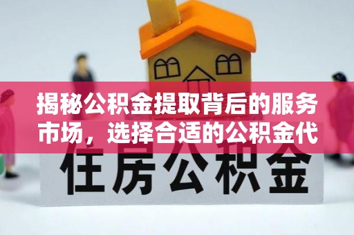 麦寮揭秘公积金提取背后的服务市场，选择合适的公积金代办提取公司是关键