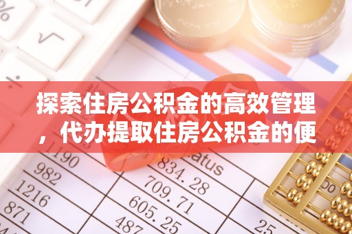 麦寮探索住房公积金的高效管理，代办提取住房公积金的便利与注意事项