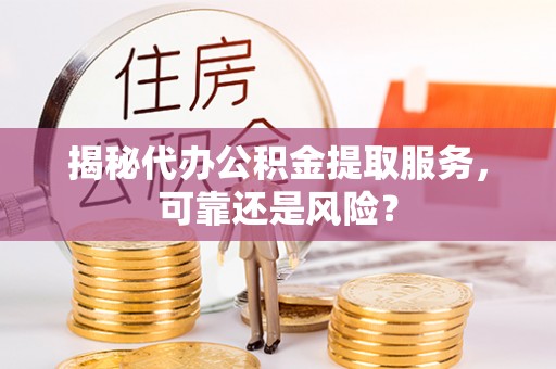 麦寮揭秘代办公积金提取服务，可靠还是风险？