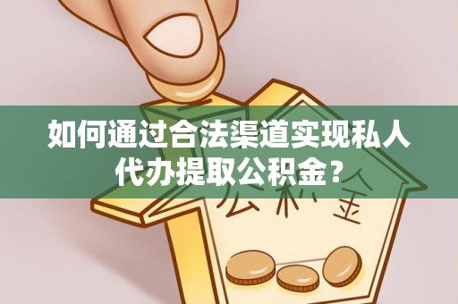 麦寮如何通过合法渠道实现私人代办提取公积金？