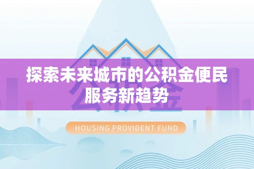 麦寮探索未来城市的公积金便民服务新趋势